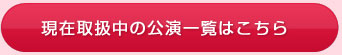 現在取扱中の公演一覧はこちら