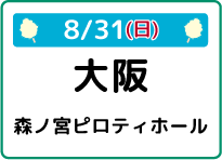 8/31（日）大阪府森ノ宮ピロティホール