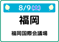 8/9（土）福岡県福岡国際会議場
