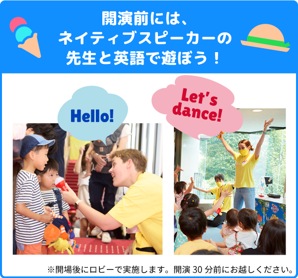「開演前には、ネイティブスピーカーの先生と英語で遊ぼう！」ネイティブスピーカーの先生と英語で歌ったり挨拶している様子。