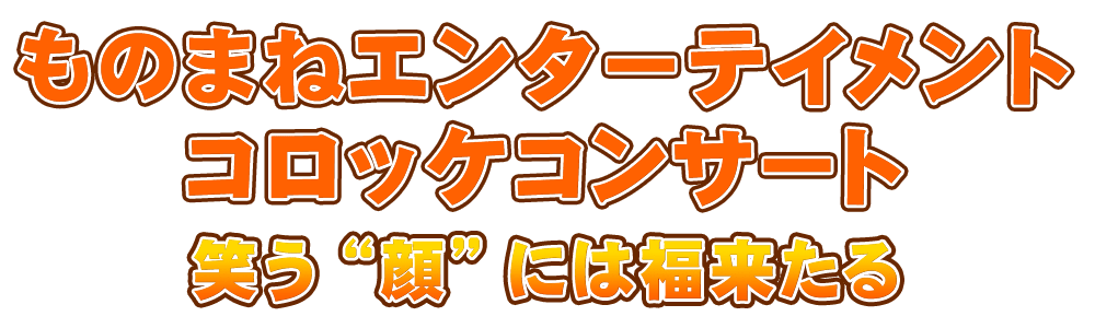 コロッケのチケット情報『ものまねエンターテイメント コロッケコンサート2019 笑う“顔”には福来たる』