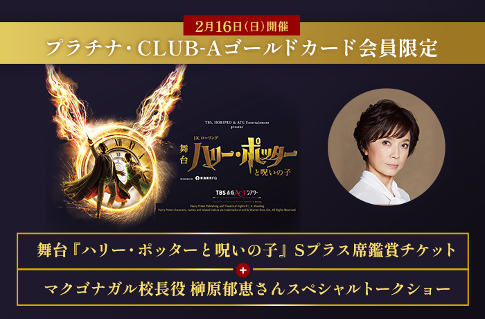 プラチナ・CLUB-Aゴールドカード会員限定 舞台『ハリー・ポッターと呪いの子』Sプラス席＋マクゴナガル校長役榊原郁恵さんスペシャルトークショー