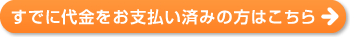 すでに代金をお支払い済みの方はこちら