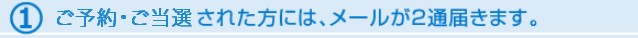 ご当選、ご予約された方には、メールが２通届きます。