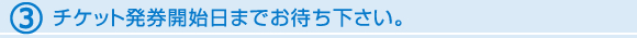 チケット発券開始日までお待ち下さい。