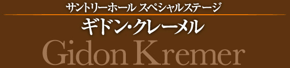 サントリーホール スペシャルステージ：ギドン・クレーメル Gidon Kremer