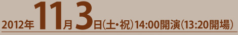 2012年11月3日（土・祝）14:00開演（13:20開場）