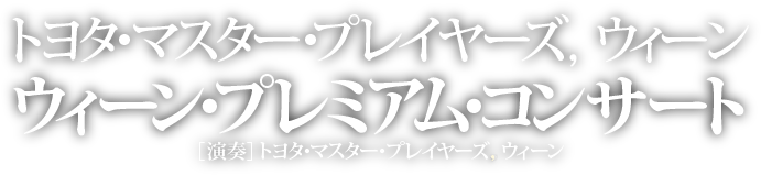 トヨタ・マスター・プレイヤーズ,ウィーン ウィーン・プレミアム・コンサート［演奏］トヨタ・マスター・プレイヤーズ、ウィーン