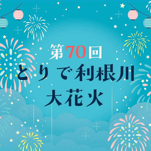 第71回とりで利根川大花火 チケット情報｜CNプレイガイド