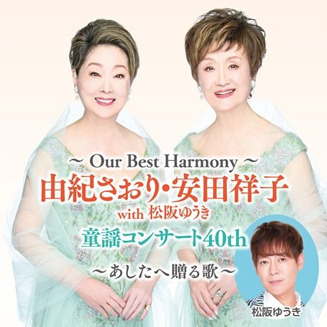 ～Our Best Harmony～ 由紀さおり・安田祥子 with 松阪ゆうき 童謡コンサート40th ～あしたへ贈る歌～